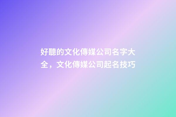 好聽的文化傳媒公司名字大全，文化傳媒公司起名技巧-第1張-公司起名-玄機派