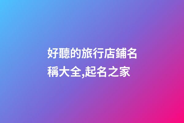 好聽的旅行店鋪名稱大全,起名之家