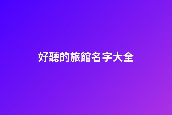 好聽的旅館名字大全