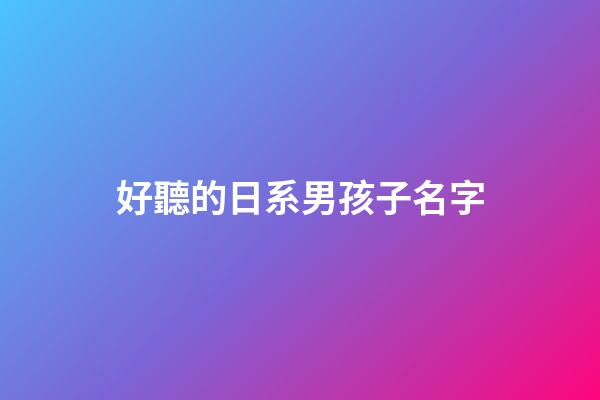 好聽的日系男孩子名字(日系一點的名字男孩子)-第1張-男孩起名-玄機派