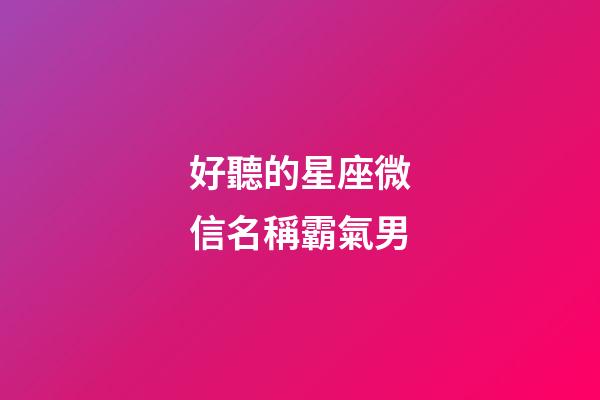 好聽的星座微信名稱霸氣男-第1張-星座運勢-玄機派