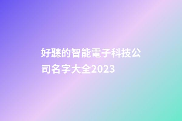 好聽的智能電子科技公司名字大全2023-第1張-公司起名-玄機派
