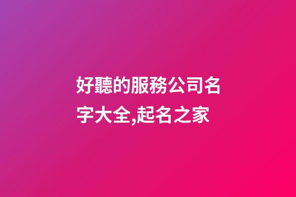 好聽的服務公司名字大全,起名之家-第1張-公司起名-玄機派
