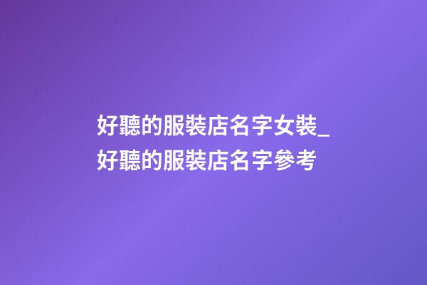 好聽的服裝店名字女裝_好聽的服裝店名字參考