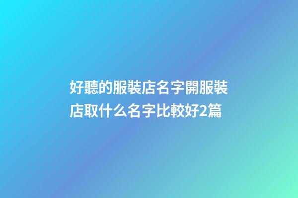 好聽的服裝店名字開服裝店取什么名字比較好2篇-第1張-店鋪起名-玄機派