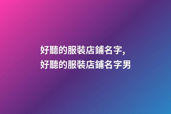 好聽的服裝店鋪名字,好聽的服裝店鋪名字男-第1張-店鋪起名-玄機派
