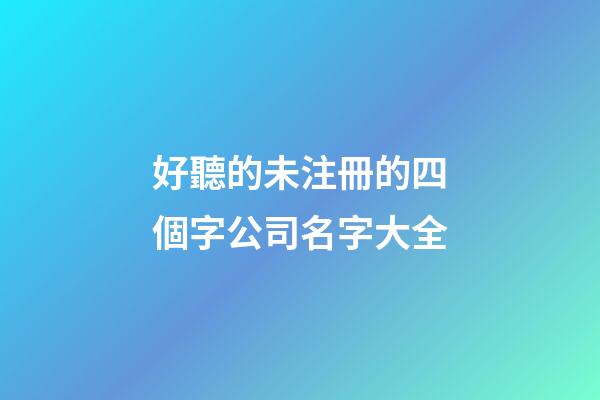 好聽的未注冊的四個字公司名字大全-第1張-公司起名-玄機派