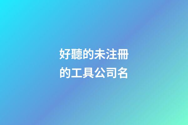 好聽的未注冊的工具公司名-第1張-公司起名-玄機派