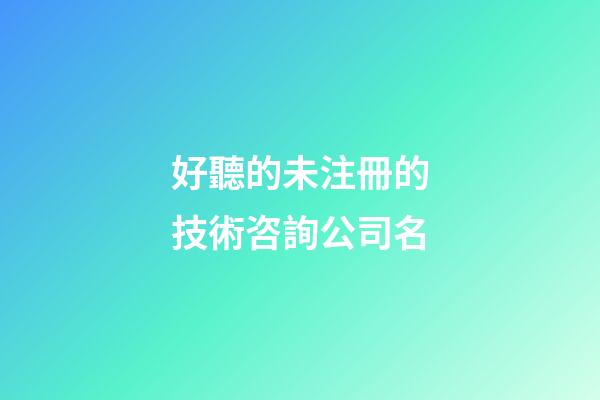 好聽的未注冊的技術咨詢公司名-第1張-公司起名-玄機派