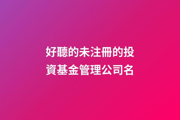 好聽的未注冊的投資基金管理公司名-第1張-公司起名-玄機派