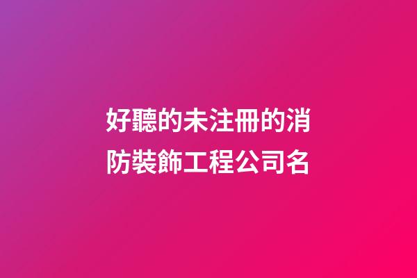 好聽的未注冊的消防裝飾工程公司名-第1張-公司起名-玄機派