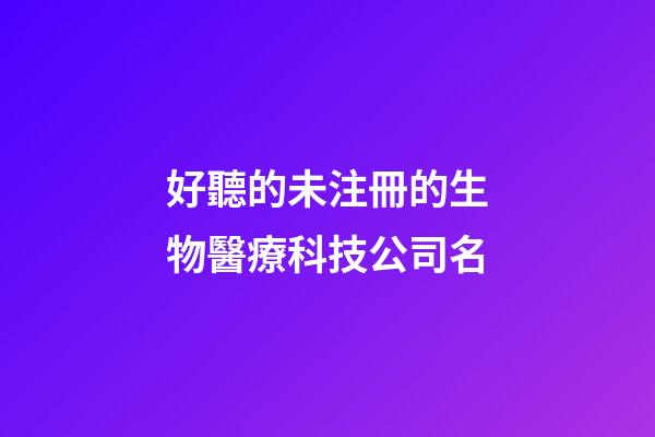 好聽的未注冊的生物醫療科技公司名-第1張-公司起名-玄機派