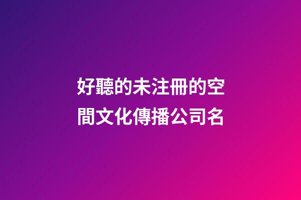 好聽的未注冊的空間文化傳播公司名-第1張-公司起名-玄機派