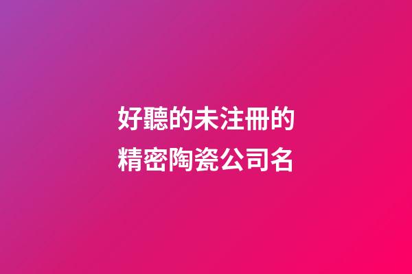 好聽的未注冊的精密陶瓷公司名-第1張-公司起名-玄機派