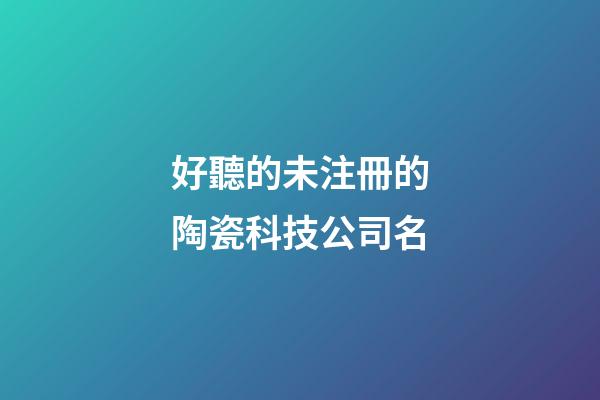好聽的未注冊的陶瓷科技公司名-第1張-公司起名-玄機派
