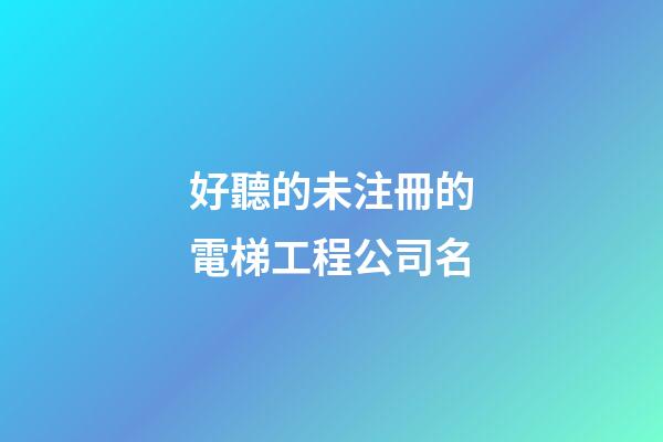 好聽的未注冊的電梯工程公司名-第1張-公司起名-玄機派