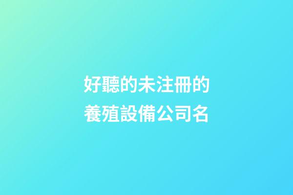 好聽的未注冊的養殖設備公司名-第1張-公司起名-玄機派