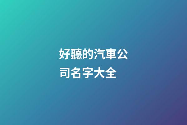 好聽的汽車公司名字大全