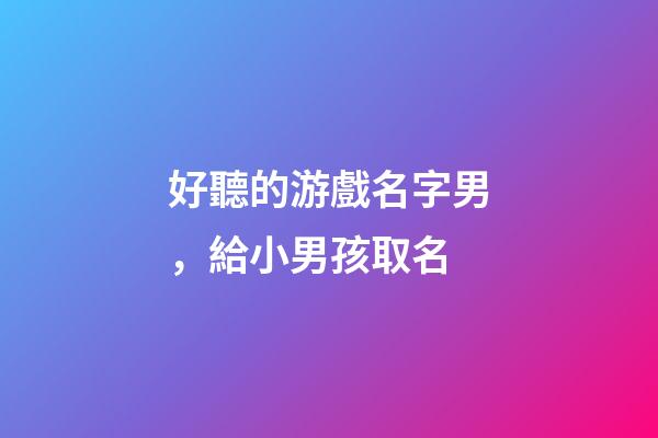 好聽的游戲名字男，給小男孩取名-第1張-觀點-玄機派