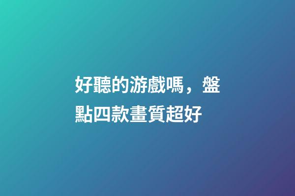 好聽的游戲嗎，盤點四款畫質超好