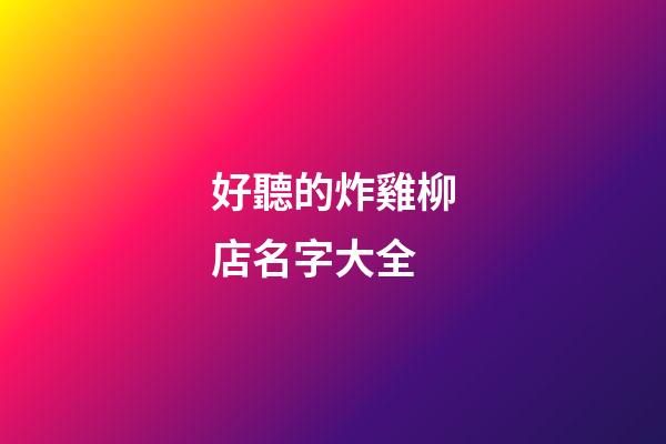 好聽的炸雞柳店名字大全