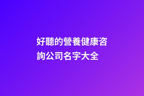 好聽的營養健康咨詢公司名字大全