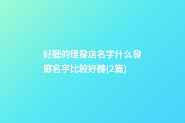 好聽的理發店名字什么發廊名字比較好聽(2篇)-第1張-店鋪起名-玄機派