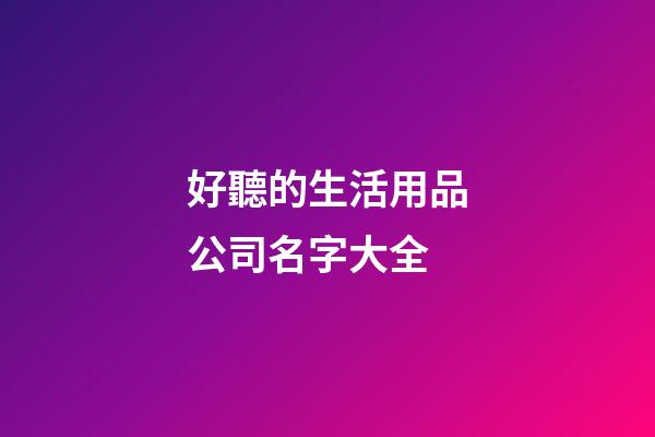 好聽的生活用品公司名字大全