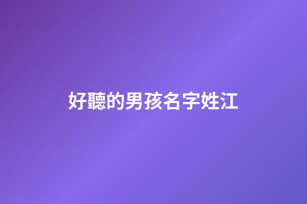 好聽的男孩名字姓江(好聽的男孩名字姓江的有哪些)-第1張-男孩起名-玄機派