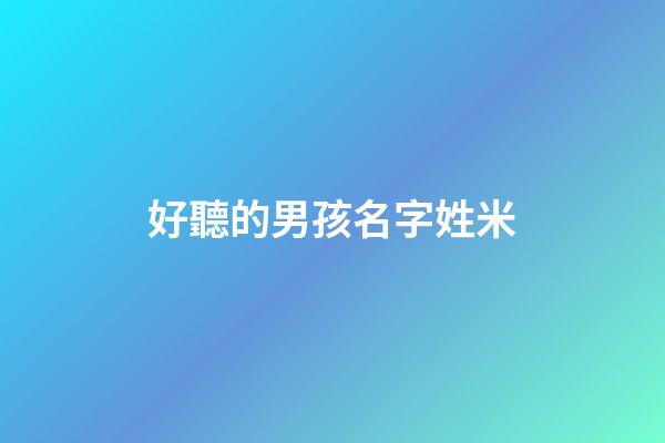 好聽的男孩名字姓米(2023米姓新生兒男孩名字)-第1張-男孩起名-玄機派