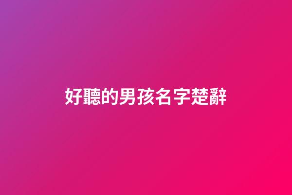 好聽的男孩名字楚辭(好聽的男孩名字楚辭)-第1張-男孩起名-玄機(jī)派