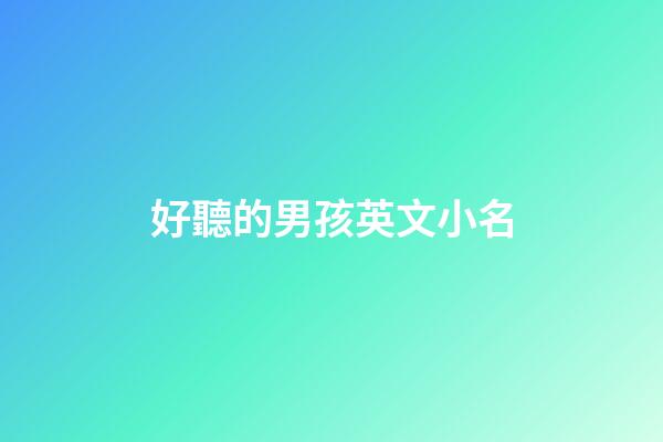 好聽的男孩英文小名(4000個好聽的男孩英文名字小名)-第1張-男孩起名-玄機派