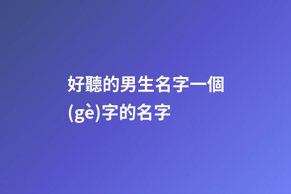 好聽的男生名字一個(gè)字的名字(好聽的男生名字一個(gè)字的名字大全)-第1張-男孩起名-玄機(jī)派