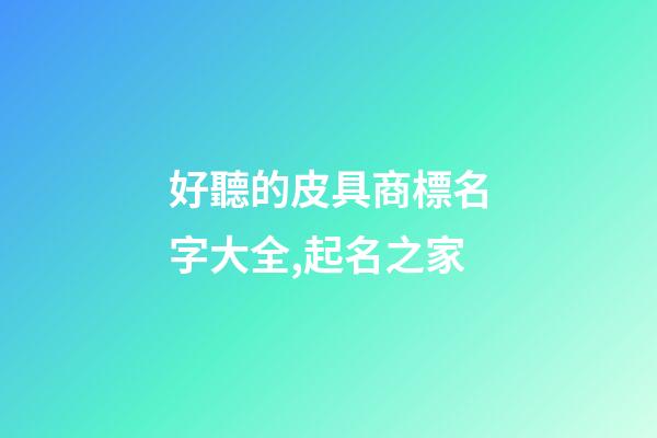好聽的皮具商標名字大全,起名之家-第1張-商標起名-玄機派