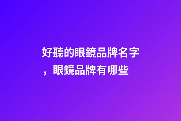 好聽的眼鏡品牌名字，眼鏡品牌有哪些-第1張-商標(biāo)起名-玄機(jī)派