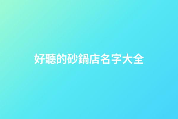 好聽的砂鍋店名字大全