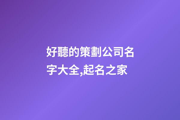 好聽的策劃公司名字大全,起名之家-第1張-公司起名-玄機派