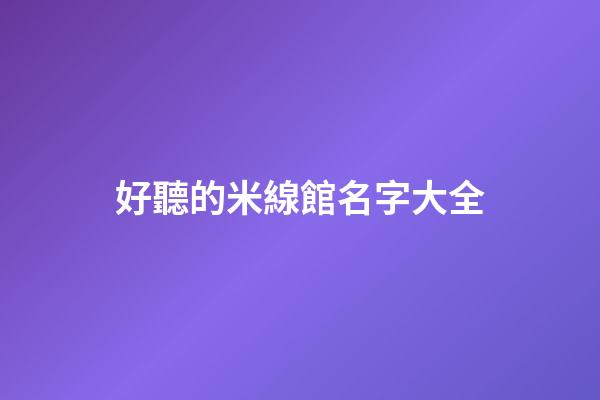 好聽的米線館名字大全