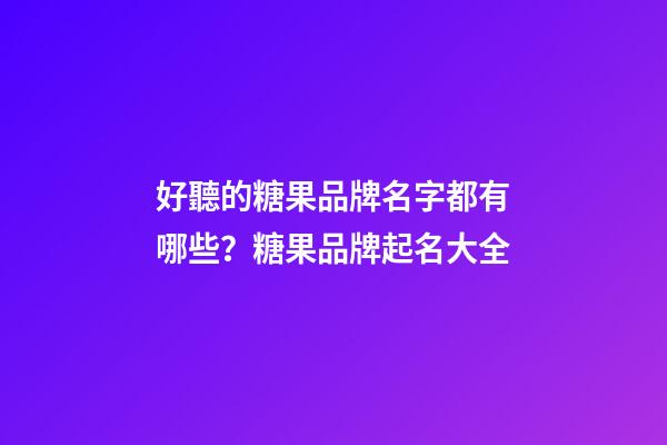 好聽的糖果品牌名字都有哪些？糖果品牌起名大全-第1張-商標(biāo)起名-玄機(jī)派