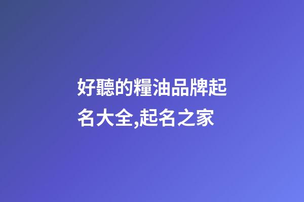 好聽的糧油品牌起名大全,起名之家-第1張-商標起名-玄機派