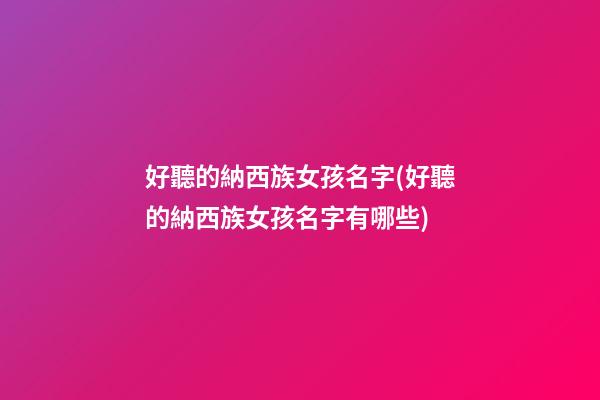 好聽的納西族女孩名字(好聽的納西族女孩名字有哪些)