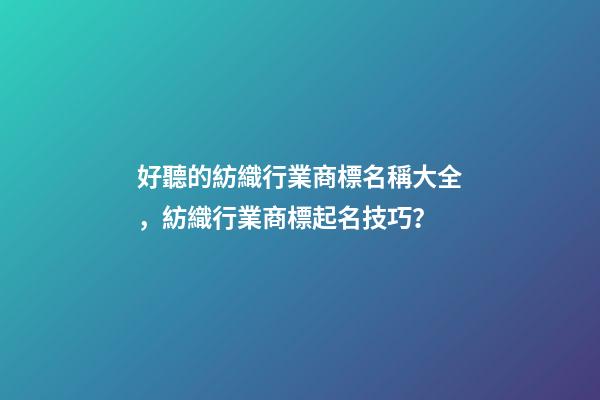 好聽的紡織行業商標名稱大全，紡織行業商標起名技巧？-第1張-商標起名-玄機派