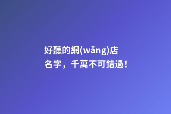 好聽的網(wǎng)店名字，千萬不可錯過！