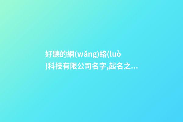 好聽的網(wǎng)絡(luò)科技有限公司名字,起名之家-第1張-公司起名-玄機派