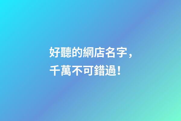 好聽的網店名字，千萬不可錯過！