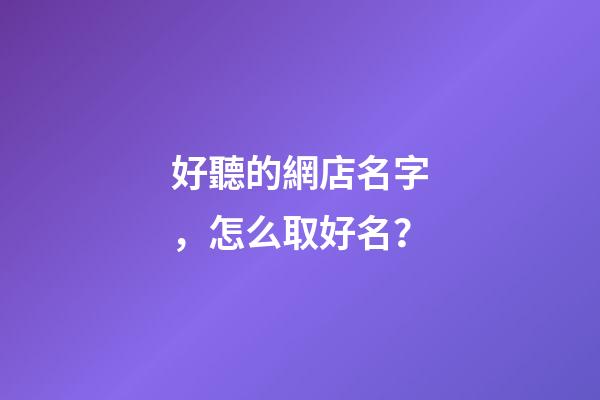 好聽的網店名字，怎么取好名？-第1張-店鋪起名-玄機派