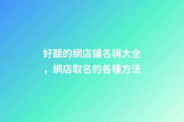 好聽的網店鋪名稱大全，網店取名的各種方法-第1張-店鋪起名-玄機派