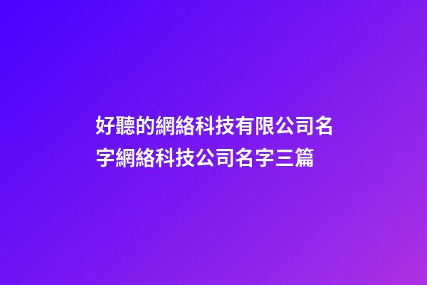好聽的網絡科技有限公司名字網絡科技公司名字三篇-第1張-公司起名-玄機派