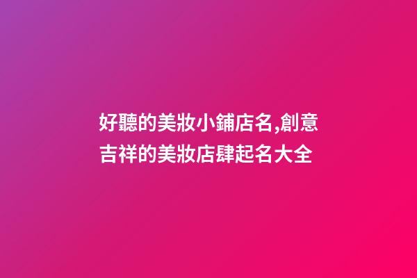 好聽的美妝小鋪店名,創意吉祥的美妝店肆起名大全-第1張-店鋪起名-玄機派