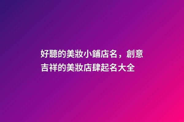 好聽的美妝小鋪店名，創意吉祥的美妝店肆起名大全-第1張-店鋪起名-玄機派